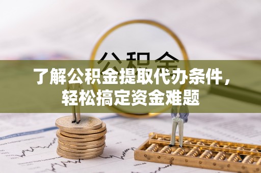 秦安了解公积金提取代办条件，轻松搞定资金难题