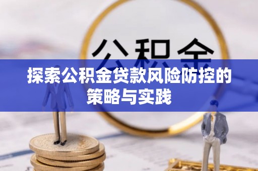 秦安探索公积金贷款风险防控的策略与实践