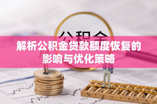 秦安解析公积金贷款额度恢复的影响与优化策略