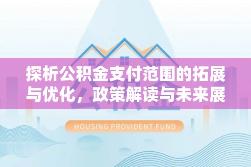 秦安探析公积金支付范围的拓展与优化，政策解读与未来展望