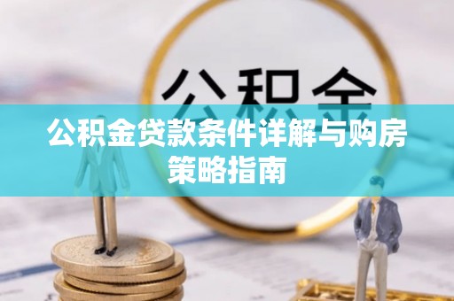 秦安公积金贷款条件详解与购房策略指南