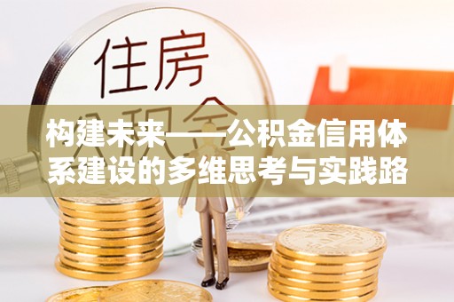 秦安构建未来——公积金信用体系建设的多维思考与实践路径