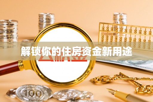 秦安解锁你的住房资金新用途