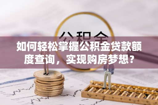 秦安如何轻松掌握公积金贷款额度查询，实现购房梦想？