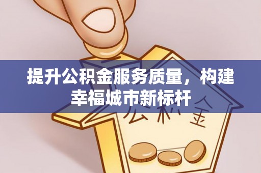 秦安提升公积金服务质量，构建幸福城市新标杆