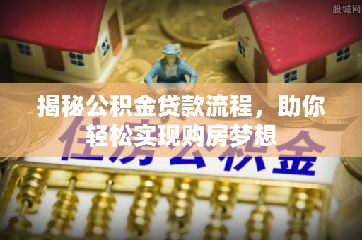 秦安揭秘公积金贷款流程，助你轻松实现购房梦想
