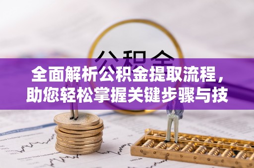 秦安全面解析公积金提取流程，助您轻松掌握关键步骤与技巧