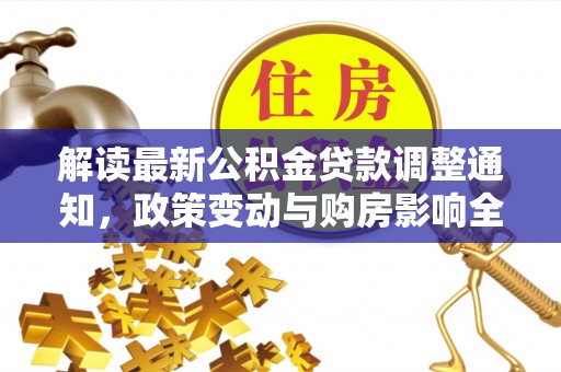 秦安解读最新公积金贷款调整通知，政策变动与购房影响全解析