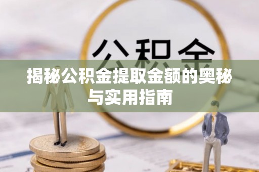 秦安揭秘公积金提取金额的奥秘与实用指南