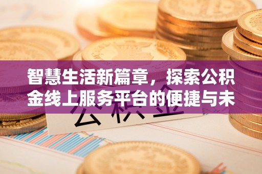 秦安智慧生活新篇章，探索公积金线上服务平台的便捷与未来