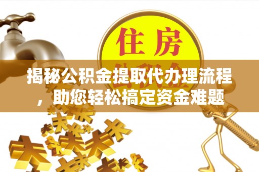 秦安揭秘公积金提取代办理流程，助您轻松搞定资金难题