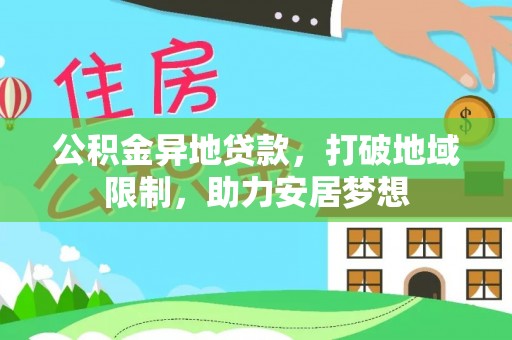 秦安公积金异地贷款，打破地域限制，助力安居梦想