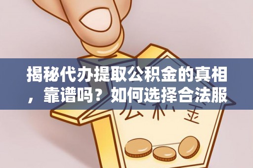 秦安揭秘代办提取公积金的真相，靠谱吗？如何选择合法服务？