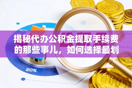 秦安揭秘代办公积金提取手续费的那些事儿，如何选择最划算的服务？