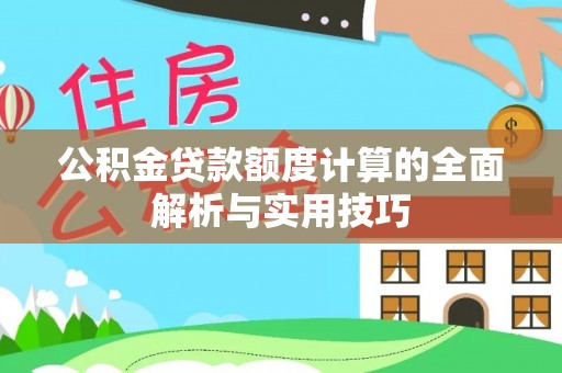 秦安公积金贷款额度计算的全面解析与实用技巧