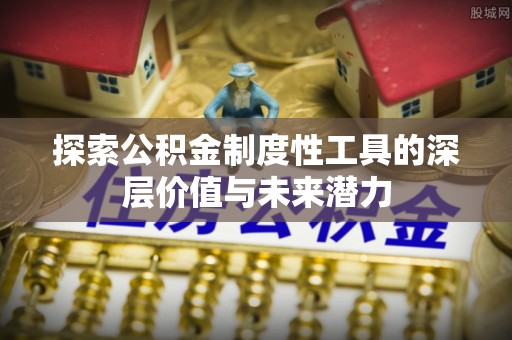 秦安探索公积金制度性工具的深层价值与未来潜力