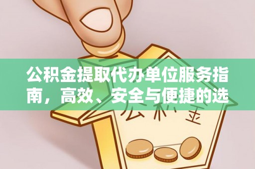 秦安公积金提取代办单位服务指南，高效、安全与便捷的选择