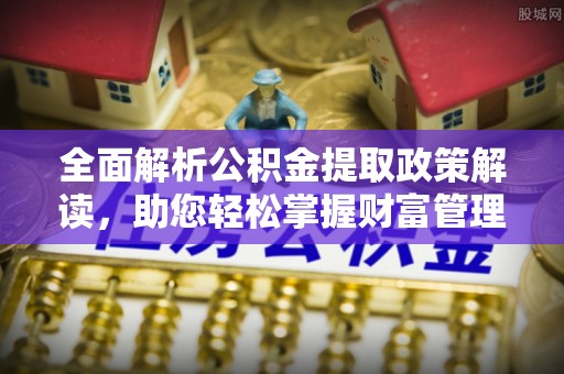 秦安全面解析公积金提取政策解读，助您轻松掌握财富管理新方向