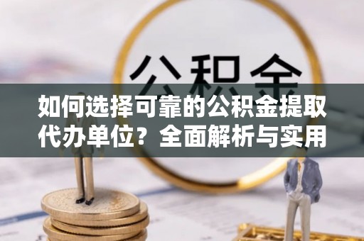 秦安如何选择可靠的公积金提取代办单位？全面解析与实用指南
