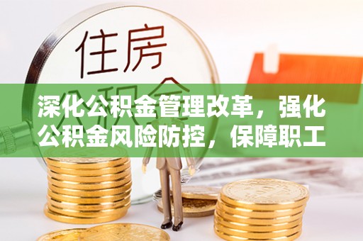 秦安深化公积金管理改革，强化公积金风险防控，保障职工权益