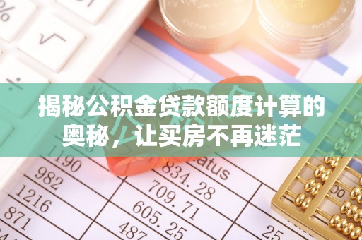 秦安揭秘公积金贷款额度计算的奥秘，让买房不再迷茫