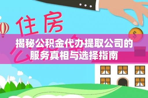 秦安揭秘公积金代办提取公司的服务真相与选择指南