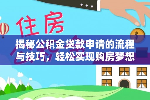 秦安揭秘公积金贷款申请的流程与技巧，轻松实现购房梦想