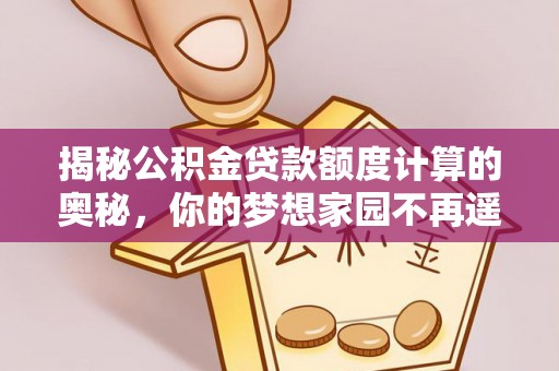 秦安揭秘公积金贷款额度计算的奥秘，你的梦想家园不再遥不可及