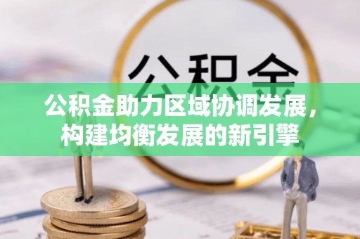 秦安公积金助力区域协调发展，构建均衡发展的新引擎