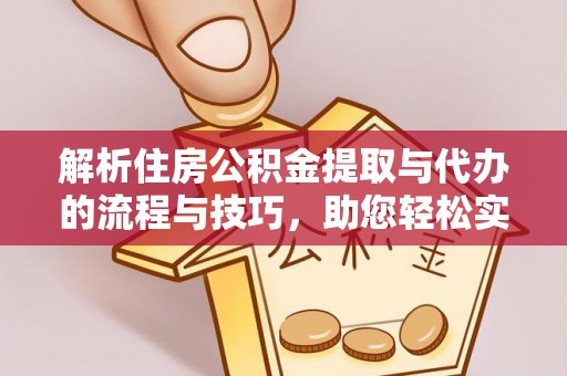 秦安解析住房公积金提取与代办的流程与技巧，助您轻松实现资金流动