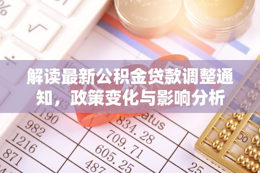 秦安解读最新公积金贷款调整通知，政策变化与影响分析