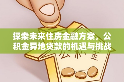 秦安探索未来住房金融方案，公积金异地贷款的机遇与挑战