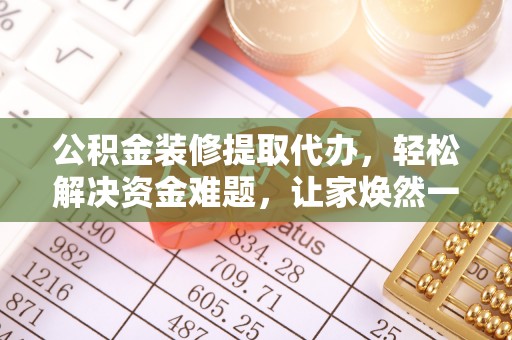 秦安公积金装修提取代办，轻松解决资金难题，让家焕然一新