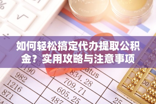 秦安如何轻松搞定代办提取公积金？实用攻略与注意事项
