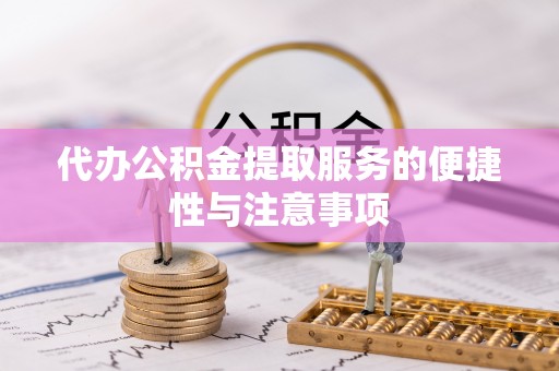 秦安代办公积金提取服务的便捷性与注意事项