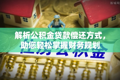 秦安解析公积金贷款偿还方式，助您轻松掌握财务规划