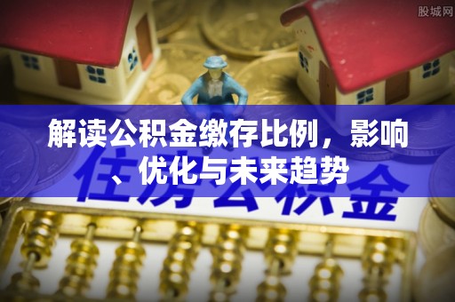 秦安解读公积金缴存比例，影响、优化与未来趋势