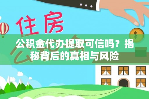 秦安公积金代办提取可信吗？揭秘背后的真相与风险