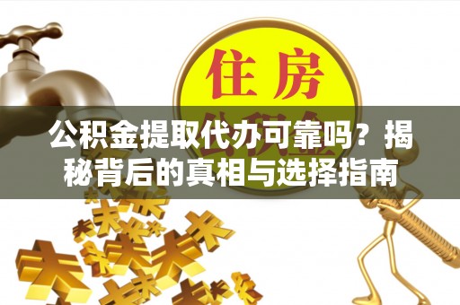 秦安公积金提取代办可靠吗？揭秘背后的真相与选择指南