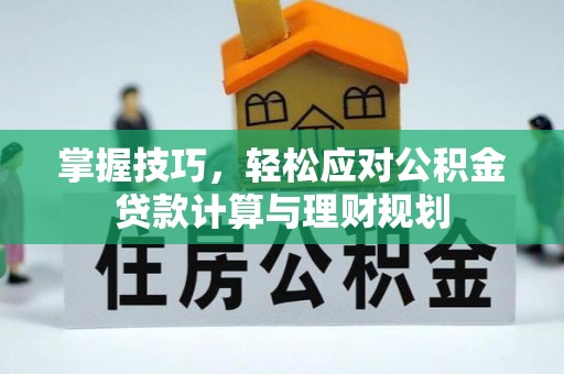 秦安掌握技巧，轻松应对公积金贷款计算与理财规划