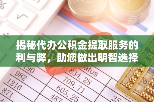 秦安揭秘代办公积金提取服务的利与弊，助您做出明智选择