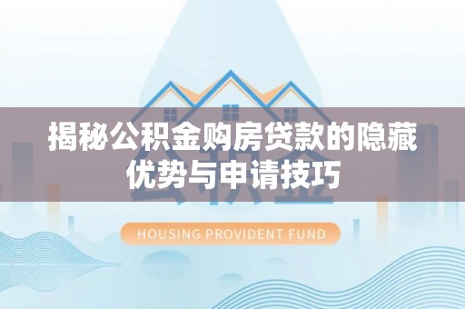 秦安揭秘公积金购房贷款的隐藏优势与申请技巧