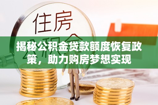 秦安揭秘公积金贷款额度恢复政策，助力购房梦想实现