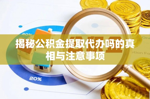 秦安揭秘公积金提取代办吗的真相与注意事项