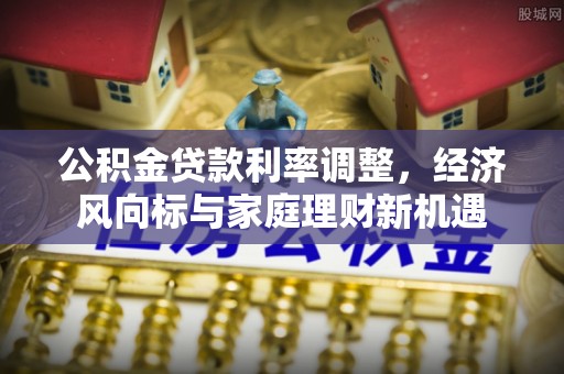 秦安公积金贷款利率调整，经济风向标与家庭理财新机遇
