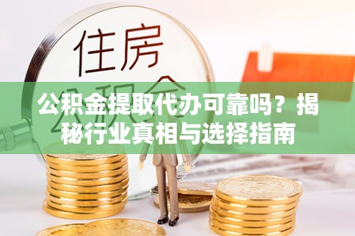 秦安公积金提取代办可靠吗？揭秘行业真相与选择指南