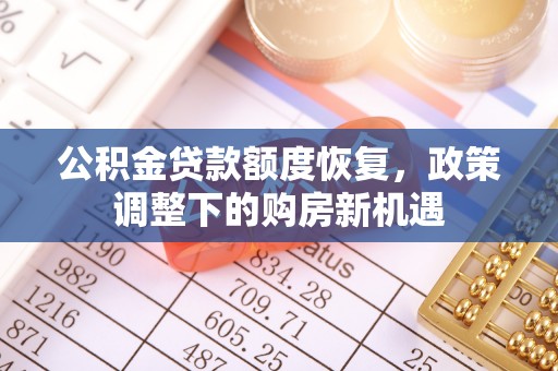 秦安公积金贷款额度恢复，政策调整下的购房新机遇