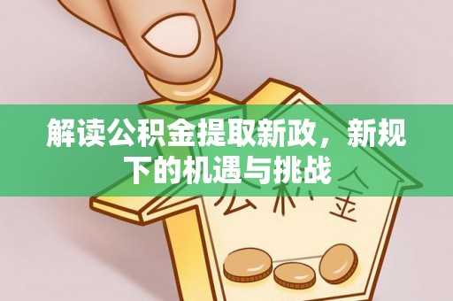 秦安解读公积金提取新政，新规下的机遇与挑战
