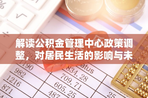 秦安解读公积金管理中心政策调整，对居民生活的影响与未来展望