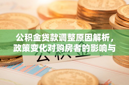 秦安公积金贷款调整原因解析，政策变化对购房者的影响与应对